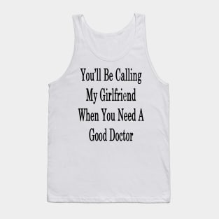 You'll Be Calling My Girlfriend When You Need A Good Doctor Tank Top